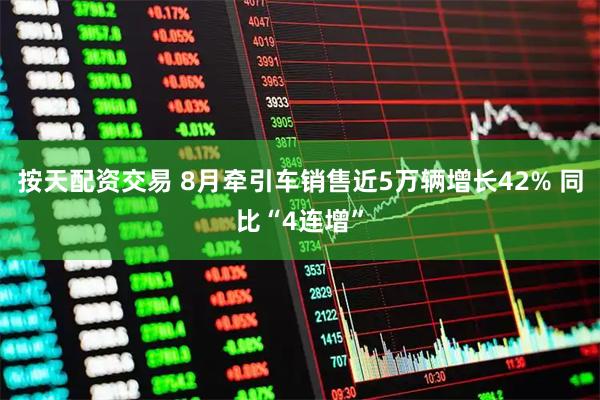 按天配资交易 8月牵引车销售近5万辆增长42% 同比“4连增”