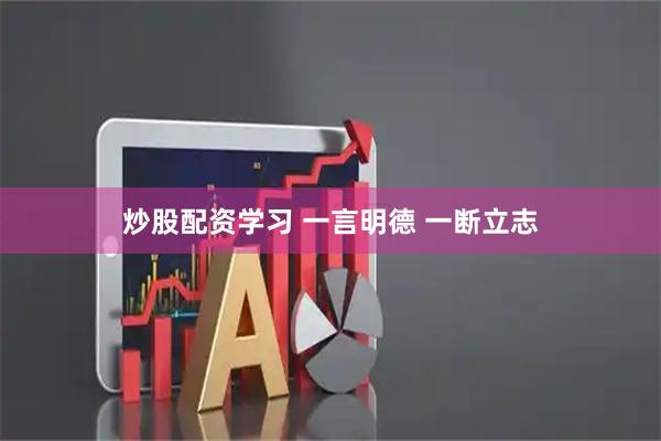 炒股配资学习 一言明德 一断立志
