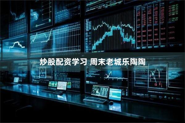 炒股配资学习 周末老城乐陶陶