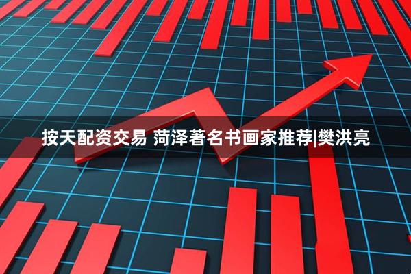 按天配资交易 菏泽著名书画家推荐|樊洪亮