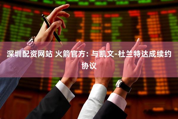 深圳配资网站 火箭官方: 与凯文-杜兰特达成续约协议