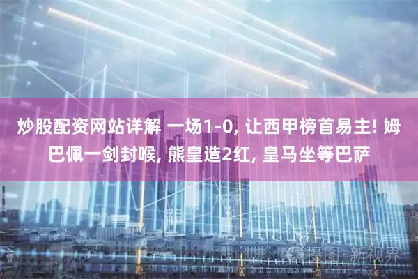 炒股配资网站详解 一场1-0, 让西甲榜首易主! 姆巴佩一剑封喉, 熊皇造2红, 皇马坐等巴萨