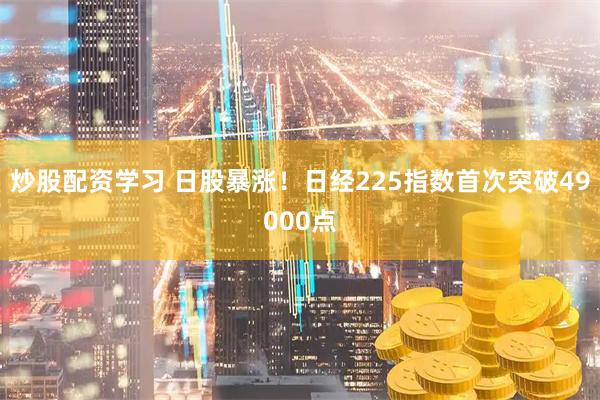 炒股配资学习 日股暴涨！日经225指数首次突破49000点