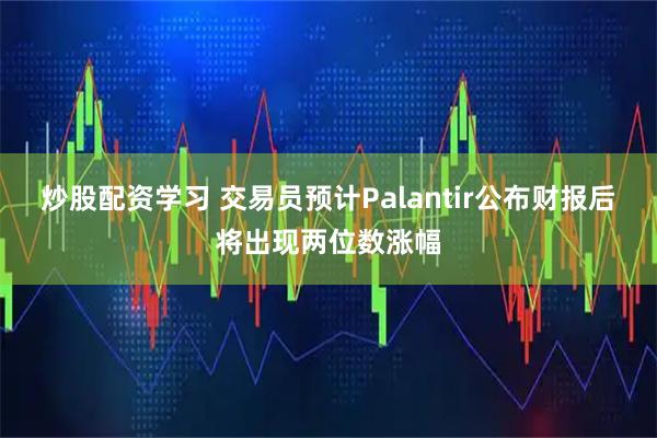 炒股配资学习 交易员预计Palantir公布财报后将出现两位数涨幅