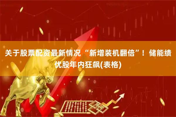 关于股票配资最新情况 “新增装机翻倍”！储能绩优股年内狂飙(表格)