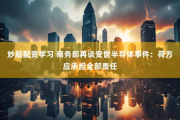 炒股配资学习 商务部再谈安世半导体事件：荷方应承担全部责任