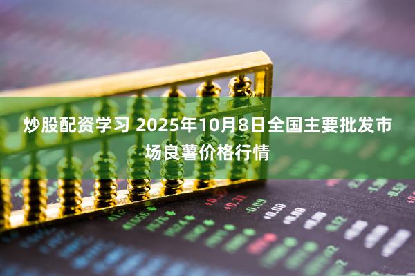 炒股配资学习 2025年10月8日全国主要批发市场良薯价格行情
