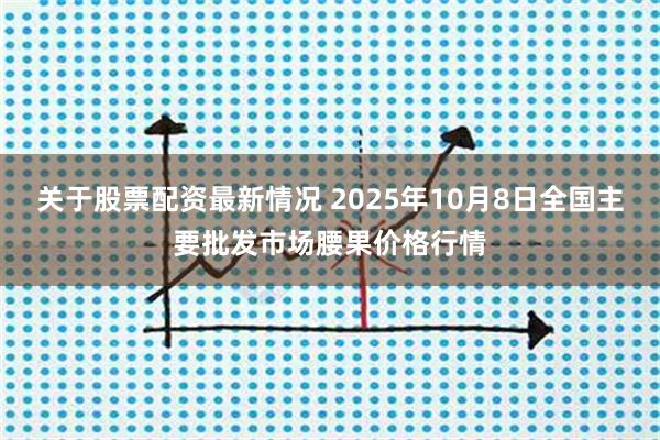 关于股票配资最新情况 2025年10月8日全国主要批发市场腰果价格行情