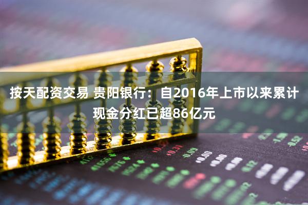 按天配资交易 贵阳银行：自2016年上市以来累计现金分红已超86亿元