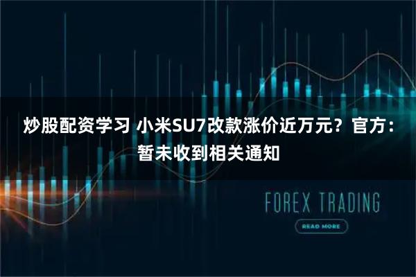 炒股配资学习 小米SU7改款涨价近万元？官方：暂未收到相关通知