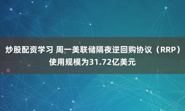 炒股配资学习 周一美联储隔夜逆回购协议（RRP）使用规模为31.72亿美元