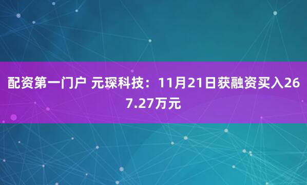 配资第一门户 元琛科技：11月21日获融资买入267.27万元