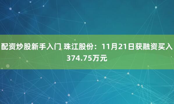 配资炒股新手入门 珠江股份：11月21日获融资买入374.75万元