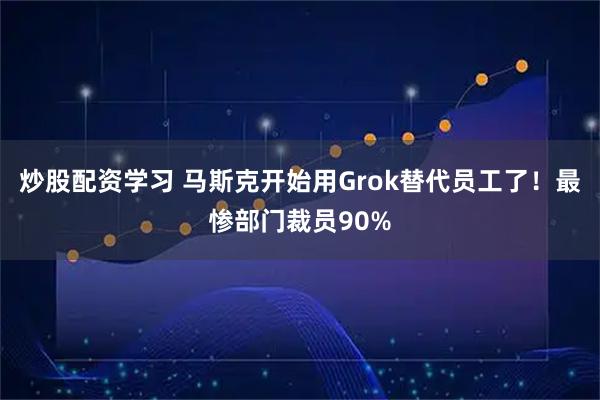 炒股配资学习 马斯克开始用Grok替代员工了！最惨部门裁员90%