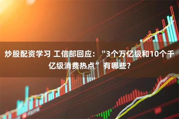 炒股配资学习 工信部回应：“3个万亿级和10个千亿级消费热点” 有哪些？