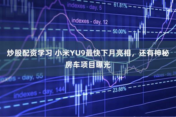 炒股配资学习 小米YU9最快下月亮相，还有神秘房车项目曝光