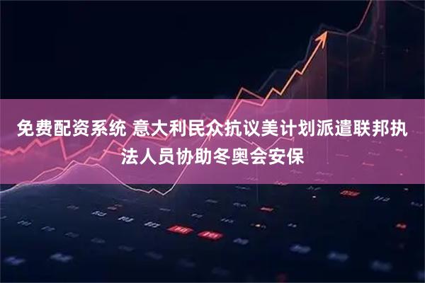 免费配资系统 意大利民众抗议美计划派遣联邦执法人员协助冬奥会安保