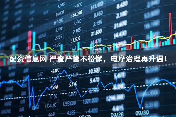 配资信息网 严查严管不松懈，电摩治理再升温！