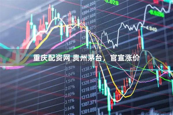重庆配资网 贵州茅台，官宣涨价