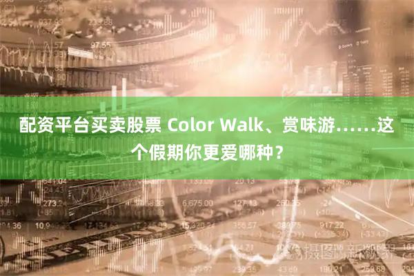 配资平台买卖股票 Color Walk、赏味游……这个假期你更爱哪种？