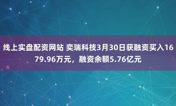 线上实盘配资网站 奕瑞科技3月30日获融资买入1679.96万元，融资余额5.76亿元