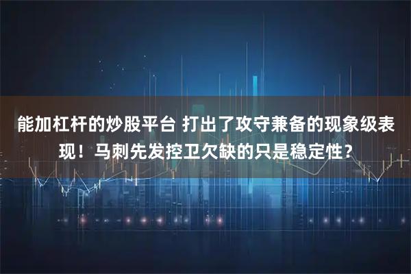 能加杠杆的炒股平台 打出了攻守兼备的现象级表现！马刺先发控卫欠缺的只是稳定性？