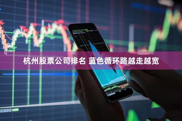 杭州股票公司排名 蓝色循环路越走越宽