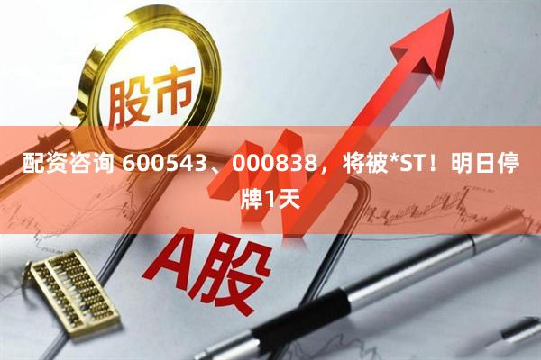 配资咨询 600543、000838，将被*ST！明日停牌1天