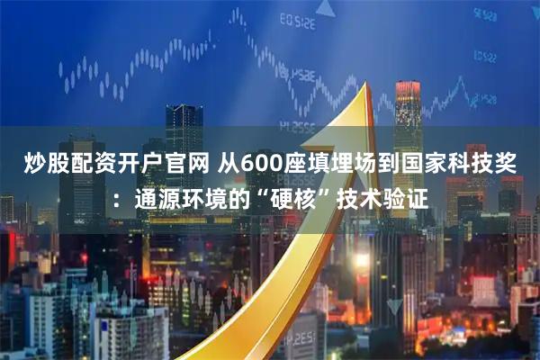 炒股配资开户官网 从600座填埋场到国家科技奖：通源环境的“硬核”技术验证