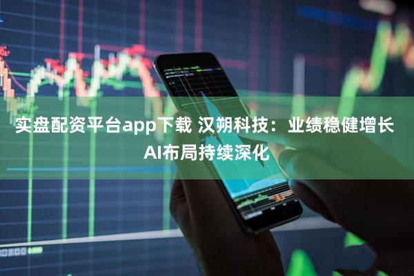 实盘配资平台app下载 汉朔科技：业绩稳健增长 AI布局持续深化
